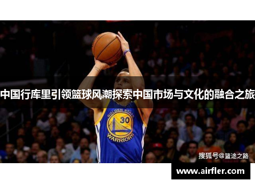中国行库里引领篮球风潮探索中国市场与文化的融合之旅