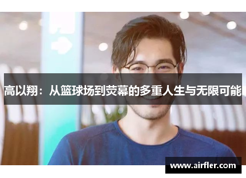 高以翔：从篮球场到荧幕的多重人生与无限可能