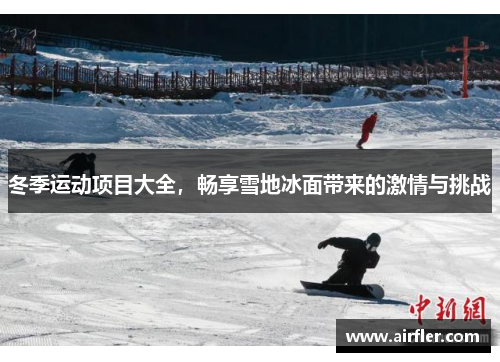 冬季运动项目大全，畅享雪地冰面带来的激情与挑战