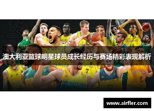澳大利亚篮球明星球员成长经历与赛场精彩表现解析