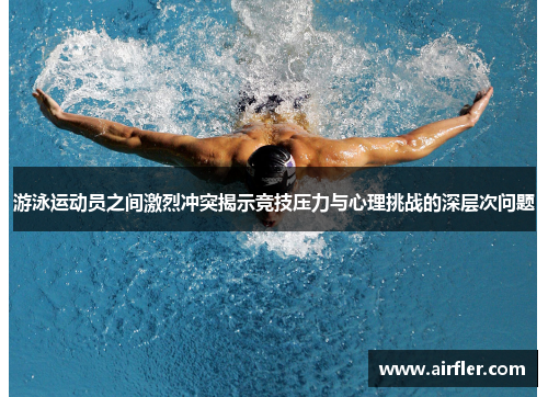 游泳运动员之间激烈冲突揭示竞技压力与心理挑战的深层次问题