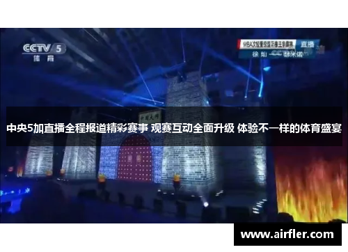 中央5加直播全程报道精彩赛事 观赛互动全面升级 体验不一样的体育盛宴