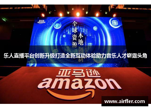 乐人直播平台创新升级打造全新互动体验助力音乐人才崭露头角