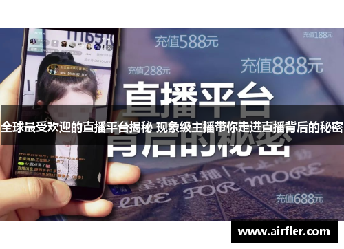 全球最受欢迎的直播平台揭秘 现象级主播带你走进直播背后的秘密