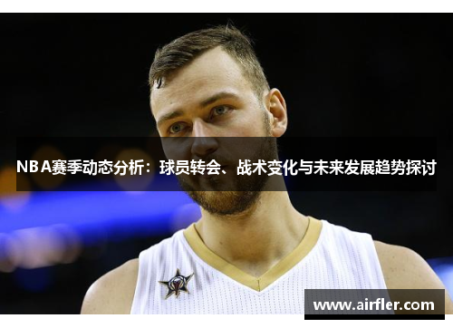 NBA赛季动态分析：球员转会、战术变化与未来发展趋势探讨